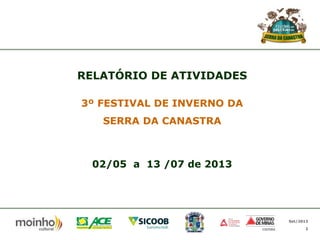 RELATÓRIO DE ATIVIDADES
3º FESTIVAL DE INVERNO DA
SERRA DA CANASTRA

02/05 a 13 /07 de 2013

Set/2013
2

 