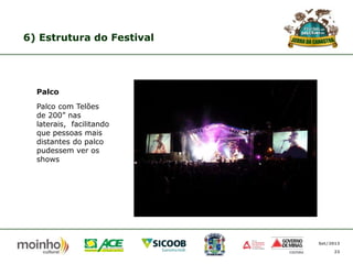 6) Estrutura do Festival

Palco
Palco com Telões
de 200” nas
laterais, facilitando
que pessoas mais
distantes do palco
pudessem ver os
shows

Set/2013
23

 