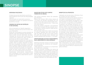 SINOPSE
DEMANDAS NACIONAIS
O Brasil precisa de crescimento econômico.
Necessidade de diminuição das desigualdades
regionais
Interiorização do investimento produtivo
Investimento privado com geração de retorno
econômico e social.
CENÁRIO DO SETOR DE PETRÓLEO
E GÁS NATURAL
Pré-sal representa um desafio gigantesco
Petrobras necessita de recursos humanos, físi-
cos e financeiros
Existe alta concentração de campos terrestres de
petróleo e gás natural operados pela Petrobras
Setor privado nacional capacitado. Há dispo-
nibilidade de recursos para investimento. Há
conhecimento operacional. Setor privado su-
butilizado por falta de oportunidades
Produção terrestre brasileira em forte declínio
Campos terrestres carentes de investimentos e
projetos. Não há projetos relevantes da Petro-
bras para recuperação secundária ou avançada
para os campos maduros terrestres. Esses cam-
pos já não fazem parte do perfil de uma major
Campos terrestres localizados em regiões ca-
rentes do Brasil (último quartil do ranking do
IDH) com poucas alternativas econômicas
Desemprego preocupante especialmente
para empregados locais terceirizados e para
aqueles de segmentos dependentes da ativi-
dade do setor.
DADOS RELATIVOS AOS CAMPOS
TERRESTES DO BRASIL
279 campos terrestres sendo 224 operados
pela Petrobras
Maioria dos campos (163) produz abaixo de
1 mil barris de petróleo equivalente por dia
(boed). Poços tem baixa produtividade indivi-
dual (cerca de 30 boed por poço – menos que
uma caixa d’água)
Esses 163 campos produzem conjuntamente
cerca de 24 mil boed (14% da produção nacio-
nal terrestre). Mostram declínio médio da pro-
dução de 3% ao ano
Por outro lado, crescimento médio da produção
de campos operados pelo setor privado tem
sido, em média, de 7,1% ao ano. Esses campos
têm perfil de produção menos favorável que
aqueles operados pela Petrobras (< 1 mil boed).
OPORTUNIDADES DE MAIS INVESTIMENTO,
MAIS CRESCIMENTO E MAIS EMPREGO
Petrobras licita esses campos a iniciativa privada
Pré-qualificação de consórcios com operado-
res reconhecidos
Leilão regido por mix de bônus e compromisso
de investimento e emprego
Metas de produção atreladas aos planos de
desenvolvimento compromissados com a ANP
Licitação segue modelo similar ao utilizado nos
aeroportos. Petrobras mantém participação má-
xima de 49%. Transfere o restante para empre-
sas ou consórcios que tivessem, pelo menos, um
operador habilitado com participação de 30%.
BENEFICIOS DA PROPOSTA
Liberação de recursos para a Petrobras focar
em projetos de maior relevância
Petrobras tem potencial de captação de bônus
com base na valoração atual dos campos
Aumento da participação de pequenas e mé-
dias empresas no mercado de E&P nacional –
em linha com o artigo 65 da Lei 12.351/2010
Incremento da atividade econômica em re-
giões de baixo IDH e poucas alternativas eco-
nômicas. Oferta inicial de empregos da ordem
3 mil com massa salarial correspondente a R$
85 milhões por ano. Benefício direto a dezenas
de municípios do nordeste do Brasil na forma
de emprego, renda, pagamentos de tributos,
royalties e maior atividade econômica
Potencial de investimentos nesses campos pode
chegar a, no mínimo, R$ 2 bilhões em 5 anos
Revitalização da cadeia de fornecedores de
bens e serviços constituída em sua maioria por
micro e pequenas empresas nacionais. Potencial
de geração de milhares de novos empregos
Mais investimentos nos campos terrestres le-
vam ao aumento da produção nacional de pe-
tróleo e gás natural. Reforça a segurança ener-
gética do Brasil.
 