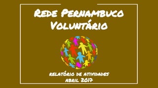 Rede Pernambuco
Voluntário
relatório de atividades
abril 2017
 
