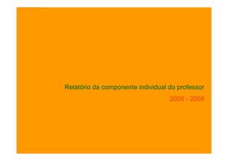 Projecto de Aula Virtual                               Professores Inovadores



Relatório da componente individual realizada em 2008 - 2009




         Relatório da componente individual do professor
                                                           2008 - 2009




                  Agrupamento de Escolas de Carcavelos
 