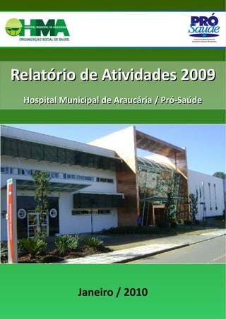 Relatório de Atividades 2009
     Hospital Municipal de Araucária / Pró-Saúde




 




                  Janeiro / 2010
 