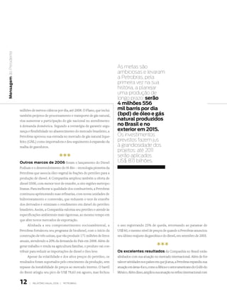 Mensagem do Presidente




                                                                                              As metas são
                                                                                              ambiciosas e levaram
                                                                                              a Petrobras, pela
                                                                                              primeira vez na sua
                                                                                              história, a planejar
                                                                                              uma produção de
                                                                                              longo prazo: serão
                                                                                              4 milhões 556
                         milhões de metros cúbicos por dia, até 2008. O Plano, que inclui     mil barris por dia
                         também projetos de processamento e transporte de gás natural,        (bpd) de óleo e gás
                         visa aumentar a participação do gás nacional no atendimento          natural produzidos
                         à demanda doméstica. Segundo a estratégia de garantir segu-          no brasil e no
                         rança e flexibilidade no abastecimento do mercado brasileiro, a      exterior em 2015.
                         Petrobras aprovou sua entrada no mercado de gás natural lique-       os investimentos
                         feito (GNL) como importadora e deu seguimento à expansão da          previstos fazem jus
                         malha de gasodutos.                                                  à grandiosidade dos
                                                                                              projetos: até 2011
                                                        ***                                   serão aplicados
                                                                                              us$ 87,1 bilhões.
                         outros marcos de 2006 foram o lançamento do Diesel
                         Podium e o desenvolvimento do H-Bio – tecnologia pioneira da
                         Petrobras que associa óleo vegetal às frações do petróleo para a
                         produção de diesel. A Companhia ampliou também a oferta de
                         diesel S500, com menor teor de enxofre, a oito regiões metropo-
                         litanas. Para melhorar a qualidade dos combustíveis, a Petrobras
                         continuou aprimorando suas refinarias, com novas unidades de
                         hidrotratamento e conversão, que reduzem o teor de enxofre
                         dos derivados e otimizam o rendimento em diesel do petróleo
                         brasileiro. Assim, a Companhia valoriza seu petróleo e atende às
                         especificações ambientais mais rigorosas, ao mesmo tempo em
                         que abre novos mercados de exportação.
                               Alinhada a seu comprometimento socioambiental, a               o ano registrando 25% de queda, retornando ao patamar de
                         Petrobras fortaleceu seu programa de biodiesel, com o início da      US$ 60, o mesmo nível de preços de quando a Petrobras anunciou
                         construção de três usinas, que vão produzir 171 milhões de litros    seu último reajuste da gasolina e do diesel, em setembro de 2005.
                         anuais, atendendo a 20% da demanda do País em 2008. Além de
                         gerar trabalho e renda na agricultura familiar, o produto vai con-                                 ***
                         tribuir para reduzir as importações de diesel e óleo leve.           os excelentes resultados da Companhia no Brasil estão
                               Apesar da volatilidade e dos altos preços do petróleo, os      alinhados com sua atuação no mercado internacional. Além de for-
                         resultados foram suportados pelo crescimento da produção, sem        talecer atividades nos países em que já atua, a Petrobras expandiu sua
                         repasse da instabilidade de preços ao mercado interno. O barril      atuação em áreas-foco, como a África e o setor americano do Golfo do
                         do Brent atingiu seu pico de US$ 78,63 em agosto, mas fechou         México. Além disso, ampliou sua atuação no refino internacional com


                         1     |   RElATóRIO ANuAl 2006 |   PETRObRAS
 
