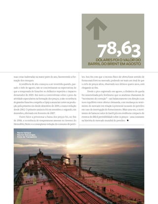 78,63
                                                                            dÓlAres foi o vAlor do
                                                                         BArril do BrenT em AGosTo


suas cotas inalteradas na maior parte do ano, favorecendo a for-   leo. Isso fez com que o excesso físico de oferta fosse sentido de
mação dos estoques.                                                forma mais forte no mercado, podendo ser mais um sinal de que
      A tendência de alta começou a ser revertida quando, pas-     o ciclo de preços altos, observado nos últimos quatro anos, está
sado o mês de agosto, não se concretizaram as expectativas de      chegando ao fim.
que a temporada de furacões no Atlântico repetiria o impacto              Desde o pico registrado em agosto, a dinâmica de queda
devastador de 2005. Em meio a controvérsias sobre o peso da        foi caracterizada pelo fenômeno que os analistas chamaram de
atividade especulativa na formação dos preços, a não-ocorrência    “movimento de correção” – um balanceamento em direção a um
de grandes furacões compeliu a Opep a anunciar cortes na produ-    novo equilíbrio entre oferta e demanda, com mudança no senti-
ção pela primeira vez desde dezembro de 2004, a maior redução      mento do mercado em relação à potencial escassez do petróleo
desde 2002. O primeiro anúncio foi em setembro; o segundo, em      em caso de interrupção do fornecimento. Mais uma vez, o movi-
dezembro, efetivado em fevereiro de 2007.                          mento de baixa no valor do barril pôs em evidência o impacto de
      Outro fator a pressionar a baixa dos preços foi, no fim      eventos de difícil previsibilidade sobre os preços – uma constante
de 2006, a ocorrência de temperaturas amenas no inverno do         na história do mercado mundial do petróleo. +
Hemisfério Norte e a conseqüente redução do consumo de petró-


   navio-tanque
   navion stavangar,
   frota da transpetro




                                                                               www.petrobras.com.br | RElATóRIO ANuAl 2006 |   1
 