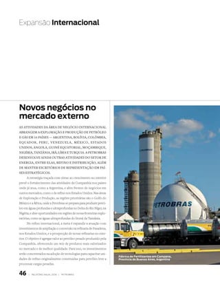Expansão Internacional




Novos negócios no
mercado externo
As AtividAdes dA ÁreA de Negócio iNterNAcioNAl
AbrANgem A explorAção e produção de petróleo
e gÁs em 16 pAíses — ArgeNtiNA, bolíviA, colômbiA,
equAdor , peru, veNezuel A , méxico, estAdos
uNidos, ANgolA, guiNé equAtoriAl, moçAmbique,
NigériA, tANzâNiA, irã, líbiA e turquiA. A petrobrAs
deseNvolve AiNdA outrAs AtividAdes do setor de
eNergiA, eNtre elAs, refiNo e distribuição, Além
de mANter escritórios de represeNtAção em pAí-
ses estrAtégicos.
       A estratégia traçada com vistas ao crescimento no exterior
prevê o fortalecimento das atividades da Companhia nos países
onde já atua, como a Argentina, e abre frentes de negócios em
outros mercados, como o de refino nos Estados Unidos. Nas áreas
de Exploração e Produção, as regiões prioritárias são o Golfo do
México e a África, onde a Petrobras se prepara para produzir petró-
leo em águas profundas e ultraprofundas no Delta do Rio Níger, na
Nigéria, e abre oportunidades em regiões de novas fronteiras explo-
ratórias, como as águas ultraprofundas do litoral da Tanzânia.
       No refino internacional, a meta é expandir a atuação com
investimentos de ampliação e conversão na refinaria de Pasadena,
nos Estados Unidos, e a prospecção de novas refinarias no exte-
rior. O objetivo é agregar valor ao petróleo pesado produzido pela
Companhia, oferecendo um mix de produtos mais valorizados
no mercado e de melhor qualidade. Para isso, os investimentos
serão concentrados na adoção de tecnologias para capacitar uni-
                                                                      Fábrica de Fertilizantes em Campana,
dades de refino originalmente construídas para petróleo leve a        Província de Buenos Aires, Argentina
processar cargas pesadas.


46     |   relatório anual 2006 |   petrobraS
 