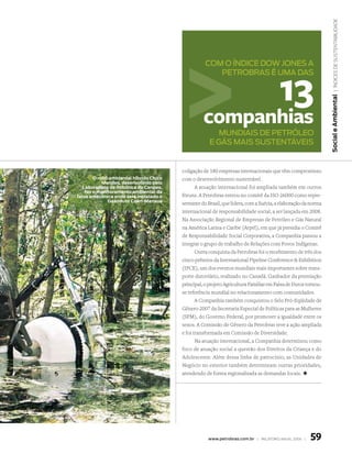 | Índices de sustentabilidade
                                                    COM O ÍndiCe dOw JOnes A



                                                                                       13
                                                       PeTrOBrAs é uMA dAs




                                                                                                               Social e ambiental
                                                   companhias
                                                         MundiAis de PeTróleO
                                                      e Gás MAis susTenTáveis


                                         coligação de 180 empresas internacionais que têm compromisso
        o robô ambiental híbrido Chico   com o desenvolvimento sustentável.
            Mendes, desenvolvido pelo
   Laboratório de robótica do Cenpes,           A atuação internacional foi ampliada também em outros
    faz o monitoramento ambiental da
faixa amazônica onde será instalado o    fóruns. A Petrobras entrou no comitê da ISO 26000 como repre-
              gasoduto Coari-Manaus
                                         sentante do Brasil, que lidera, com a Suécia, a elaboração da norma
                                         internacional de responsabilidade social, a ser lançada em 2008.
                                         Na Associação Regional de Empresas de Petróleo e Gás Natural
                                         na América Latina e Caribe (Arpel), em que já presidia o Comitê
                                         de Responsabilidade Social Corporativa, a Companhia passou a
                                         integrar o grupo de trabalho de Relações com Povos Indígenas.
                                                Outra conquista da Petrobras foi o recebimento de três dos
                                         cinco prêmios da International Pipeline Conference  Exhibition
                                         (IPCE), um dos eventos mundiais mais importantes sobre trans-
                                         porte dutoviário, realizado no Canadá. Ganhador da premiação
                                         principal, o projeto Agricultura Familiar em Faixa de Dutos tornou-
                                         se referência mundial no relacionamento com comunidades.
                                                A Companhia também conquistou o Selo Pró-Eqüidade de
                                         Gênero 2007 da Secretaria Especial de Políticas para as Mulheres
                                         (SPM), do Governo Federal, por promover a igualdade entre os
                                         sexos. A Comissão de Gênero da Petrobras teve a ação ampliada
                                         e foi transformada em Comissão de Diversidade.
                                                Na atuação internacional, a Companhia determinou como
                                         foco de atuação social a questão dos Direitos da Criança e do
                                         Adolescente. Além dessa linha de patrocínio, as Unidades de
                                         Negócio no exterior também determinam outras prioridades,
                                         atendendo de forma regionalizada as demandas locais. +




                                                     www.petrobras.com.br | relatório anual 2006 |    59
 
