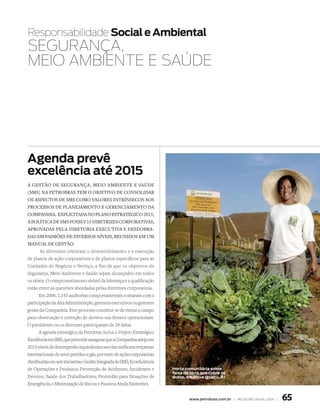 Responsabilidade Social e ambiental
SEGURANçA,
mEIO AmBIENtE E SAúDE




agenda prevê
excelência até 2015
a gestão de segurança, meio ambiente e saúde
(sms) na Petrobras tem o obJetivo de consolidar
os asPectos de sms como valores intrÍnsecos aos
Processos de PlaneJamento e gerenciamento da
comPanhia. exPlicitada no Plano estratégico 2015,
a PolÍtica de sms Possui 15 diretrizes corPorativas,
aProvadas Pela diretoria executiva e desdobra-
das em Padrões de diversos nÍveis, reunidos em um
manual de gestão.
       As diretrizes orientam o desenvolvimento e a execução
de planos de ação corporativos e de planos específicos para as
Unidades de Negócio e Serviço, a fim de que os objetivos de
Segurança, Meio Ambiente e Saúde sejam alcançados em todos
os níveis. O comprometimento visível da liderança e a qualificação
estão entre as questões abordadas pelas diretrizes corporativas.
       Em 2006, 1.143 auditorias comportamentais contaram com a
participação da Alta Administração, gerentes executivos ou gerentes
gerais da Companhia. Este processo constitui-se de visitas a campo
para observação e correção de desvios nas frentes operacionais.
O presidente ou os diretores participaram de 28 delas.
       A agenda estratégica da Petrobras inclui o Projeto Estratégico
Excelência em SMS, que pretende assegurar que a Companhia atinja em
2015 níveis de desempenho equivalentes aos das melhores empresas
internacionais do setor petróleo e gás, por meio de ações corporativas
distribuídas em seis iniciativas: Gestão Integrada de SMS; Ecoeficiência
de Operações e Produtos; Prevenção de Acidentes, Incidentes e              Horta comunitária sobre
                                                                           faixa de terra que cobre os
Desvios; Saúde dos Trabalhadores; Prontidão para Situações de              dutos, em Nova iguaçu, rJ
Emergência; e Minimização de Riscos e Passivos Ainda Existentes.


                                                                                   www.petrobras.com.br | relatório anual 2006 |   65
 