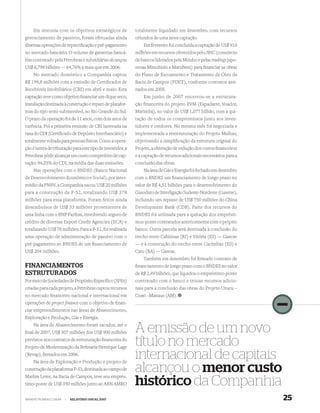 Em sintonia com os objetivos estratégicos de             totalmente liquidado em dezembro, com recursos
gerenciamento de passivos, foram efetuadas ainda             oriundos de uma nova captação.
diversas operações de repreciﬁcação e pré-pagamento              Em fevereiro foi concluída a captação de US$ 910
no mercado bancário. O volume de garantias bancá-            milhões em recursos oferecidos pelo JBIC (consórcio
rias contratado pela Petrobras e subsidiárias alcançou       de bancos liderados pela Mizuho e pelas tradings japo-
US$ 6,798 bilhões — 64,76% a mais que em 2006.               nesas Mitsubishi e Marubeni) para ﬁnanciar as obras
    No mercado doméstico a Companhia captou                  do Plano de Escoamento e Tratamento de Óleo da
R$ 199,8 milhões com a emissão de Certiﬁcados de             Bacia de Campos (PDET), conforme contratos assi-
Recebíveis Imobiliários (CRI) em abril e maio. Esta          nados em 2005.
captação teve como objetivo ﬁnanciar um dique seco,              Em junho de 2007 encerrou-se a estrutura-
instalação destinada à construção e reparo de platafor-      ção financeira do projeto EVM (Espadarte, Voador,
mas do tipo semi-submersível, no Rio Grande do Sul.          Marimbá), no valor de US$ 1,077 bilhão, com a qui-
O prazo da operação foi de 11 anos, com dois anos de         tação de todos os compromissos junto aos inves-
carência. Foi a primeira emissão de CRI lastreada na         tidores e credores. No mesmo mês foi negociada e
taxa do CDI (Certiﬁcado de Depósito Interbancário) e         implementada a reestruturação do Projeto Malhas,
totalmente voltada para pessoas físicas. Como a opera-       objetivando a simpliﬁcação da estrutura original do
ção é isenta de tributação para este tipo de investidor, a   Projeto, a obtenção de redução dos custos ﬁnanceiros
Petrobras pôde alcançar um custo competitivo de cap-         e a captação de recursos adicionais necessários para a
tação: 94,25% do CDI, na média das duas emissões.            conclusão das obras.
    Nas operações com o BNDES (Banco Nacional                    Na área de Gás e Energia foi fechado em dezembro
de Desenvolvimento Econômico e Social), por inter-           com o BNDES um ﬁnanciamento de longo prazo no
médio da PNBV, a Companhia sacou US$ 20 milhões              valor de R$ 4,51 bilhões para o desenvolvimento do
para a construção da P-52, totalizando US$ 378               Gasoduto de Interligação Sudeste-Nordeste (Gasene),
milhões para essa plataforma. Foram feitos ainda             incluindo um repasse de US$ 750 milhões do China
desembolsos de US$ 33 milhões provenientes de                Development Bank (CDB). Parte dos recursos do
uma linha com o BNP Paribas, envolvendo seguro de            BNDES foi utilizada para a quitação dos emprésti-
crédito de diversas Export Credit Agencies (ECA) e           mos-ponte contratados anteriormente com o próprio
totalizando US$ 76 milhões. Para a P-51, foi realizada       banco. Outra parcela será destinada à conclusão do
uma operação de administração de passivo com o               trecho entre Cabiúnas (RJ) e Vitória (ES) — Gascav
pré-pagamento ao BNDES de um ﬁnanciamento de                 — e à construção do trecho entre Cacimbas (ES) e
US$ 204 milhões.                                             Catu (BA) — Gascac.
                                                                 Também em dezembro foi ﬁrmado contrato de
FINANCIAMENTOS                                               ﬁnanciamento de longo prazo com o BNDES no valor
ESTRUTURADOS                                                 de R$ 2,49 bilhões, que liquidou o empréstimo-ponte
Por meio de Sociedades de Propósito Especíﬁco (SPEs)         contratado com o banco e trouxe recursos adicio-
criadas para cada projeto, a Petrobras captou recursos       nais para a conclusão das obras do Projeto Urucu –
no mercado ﬁnanceiro nacional e internacional em             Coari –Manaus (AM).
operações de project finance com o objetivo de ﬁnan-
ciar empreendimentos nas áreas de Abastecimento,
Exploração e Produção, Gás e Energia.
    Na área de Abastecimento foram sacados, até o
ﬁnal de 2007, US$ 507 milhões dos US$ 900 milhões            A emissão de um novo
previstos nos contratos de estruturação ﬁnanceira do
Projeto de Modernização da Reﬁnaria Henrique Lage
                                                             título no mercado
(Revap), ﬁrmados em 2006.
    Na área de Exploração e Produção o projeto de
                                                             internacional de capitais
construção da plataforma P-53, destinada ao campo de
Marlim Leste, na Bacia de Campos, teve seu emprés-
                                                             alcançou o menor custo
timo-ponte de US$ 350 milhões junto ao ABN AMRO              histórico da Companhia
WWW.PETROBRAS.COM.BR   |   RELATÓRIO ANUAL 2007                                                                       25
 