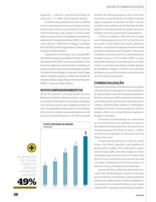 REFINO E COMERCIALIZAÇÃO

                 importado — mais leve e que produz derivados de            também GLP, nafta petroquímica, óleo combustível
                 maior valor — e o reﬁno do óleo pesado nacional.           para navios e coque de petróleo. As obras de terrapla-
                     A melhoria da qualidade dos produtos também            nagem começaram em setembro de 2007, e os proje-
                 recebeu importantes investimentos. Foram iniciados         tos básicos das unidades estão em fase ﬁnal de elabo-
                 projetos para melhoria da qualidade do diesel nas          ração. Foi concluída a licitação do projeto executivo e
                 refinarias Henrique Lage (Revap) e Getúlio Vargas          iniciado o processo de aquisição de equipamentos.
                 (Repar) e para melhoria de qualidade da gasolina nas           O Plano de Negócios 2008-2012 prevê ainda
                 reﬁnarias de Presidente Bernardes (RPBC), Duque de         uma refinaria para processar 500 mil bpd de petró-
                 Caxias (Reduc), Gabriel Passos (Regap), Landulpho          leo pesado e ácido da Bacia de Campos: a Reﬁnaria
                 Alves (RLAM), Getúlio Vargas (Repar), Henrique Lage        Premium. Os produtos da linha premium têm elevada
                 (Revap) e Paulínia (Replan).                               qualidade e baixíssimo teor de enxofre. O diesel, com
                     O pioneirismo da Petrobras na tecnologia HBIO          rendimento em torno de 65% vol., será destinado ao
                 representou avanços na qualidade do diesel e na prote-     mercado europeu. O GLP, a nafta, o QAV e o coque
                 ção ambiental em 2007. O processo possibilita a inclu-     serão preferencialmente comercializados no mercado
                 são de óleo vegetal na corrente de diesel, resultando em   interno e consumidos pela própria unidade (geração
                 produto de alta pureza. Está em implantação nas reﬁna-     de hidrogênio e energia). Os estudos de localização
                 rias Gabriel Passos (Regap), Presidente Getúlio Vargas     da reﬁnaria, que está prevista para começar a operar
                 (Repar) e Paulínia (Replan). Em 2008, será estendido às    em 2014, estão em andamento.
                 reﬁnarias Henrique Lage (Revap), Presidente Bernardes
                 (RPBC) e Duque de Caxias (Reduc).                          COMERCIALIZAÇÃO
                                                                            O aumento da produção nacional de petróleo, a plena
                 NOVOS EMPREENDIMENTOS                                      utilização da estrutura logística e o aproveitamento
                 Diesel será também o principal produto da nova             de oportunidades comerciais externas permitiram à
                 Reﬁnaria do Nordeste (Reﬁnaria Abreu e Lima), em           Petrobras alcançar, em 2007, excelentes resultados na
                 construção em Pernambuco, no município de Ipojuca.         comercialização de combustíveis no mercado interno
                 Com operação prevista para o segundo semestre de           e externo. No Brasil, foram vendidos 1.730 mil bpd de
                 2010, terá capacidade de produção de 140 mil barris/       derivados de petróleo, um crescimento de 2,8% em
                 dia de diesel. A reﬁnaria processará diariamente 200       relação a 2006, com recordes históricos registrados
                 mil barris de petróleo pesado de 16 ºAPI e produzirá       de agosto a novembro.
                                                                                O recorde de comercialização de combustíveis
                                                                            no mercado brasileiro foi quebrado em outubro:
                    CUSTO UNITÁRIO DE REFINO
                    (US$/BARRIL)                                            58,4 milhões de barris de petróleo. Em setembro, as
                                                                            vendas alcançaram 54 milhões de barris, o melhor
                                                                  2,85




                                                                            resultado em comparação ao mesmo período dos
                                                                            últimos cinco anos.
                                                                                Os principais produtos em volume de vendas
                                                       2,29




                                                                            foram o óleo diesel, a gasolina, o gás liquefeito de
                                                                            petróleo (GLP), a nafta, o óleo combustível e o quero-
                                            1,90




                                                                            sene de aviação (QAV). Este último registrou o maior
                                                                            crescimento percentual do volume de vendas: 9,6%,
 As operações
                                    1,38




                                                                            devido ao bom desempenho da economia nacional
   de compra
                                                                            e mundial, à valorização do real frente ao dólar e ao
                     1,14




   e venda de
                                                                            aumento de vôos, principalmente internacionais.
      produtos
                                                                               As vendas de óleo combustível (sem bunker) cres-
   no exterior
                                                                            ceram 6,8%, beneﬁciadas pelo aumento de entregas
    cresceram
                                                                            para termelétricas do Amazonas e pela expansão da


 49%                2003           2004    2005       2006       2007
                                                                            indústria de transformação.O diesel acompanhou o
                                                                            crescimento da economia brasileira e suas vendas
                                                                            subiram 4,9%. O principal responsável pelo aumento


38                                                                                                                        NEGÓCIOS
 