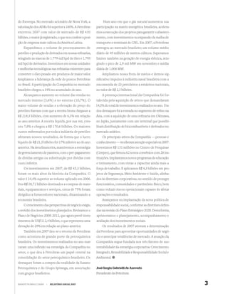 do Ibovespa. No mercado acionário de Nova York, a                Num ano em que o gás natural aumentou sua
valorização dos ADRs foi superior a 100%. A Petrobras       participação na matriz energética brasileira, acelera-
encerrou 2007 com valor de mercado de R$ 430                mos a execução dos projetos para garantir o abasteci-
bilhões, o maior já registrado, o que nos confere a posi-   mento, com investimentos na expansão da malha de
ção de empresa mais valiosa da América Latina.              transporte e terminais de GNL. Em 2007, a Petrobras
    Expandimos o volume de processamento de                 entregou ao mercado brasileiro um volume médio
petróleo e produção de derivados em nossas reﬁnarias,       diário de 49 milhões de metros cúbicos. Superamos
atingindo as marcas de 1.779 mil bpd de óleo e 1.795        limites também na geração de energia elétrica, atin-
mil bpd de derivados. Investimos em novas unidades          gindo o pico de 2,9 mil MW em novembro e média
e melhorias tecnológicas nas reﬁnarias existentes para      diária de 1.006 MW.
converter o óleo pesado em produtos de maior valor.             Ampliamos nossa frota de navios e demos sig-
Ampliamos a liderança da rede de postos Petrobras           niﬁcativo impulso à indústria naval brasileira com a
no Brasil. A participação da Companhia no mercado           encomenda de 23 petroleiros a estaleiros nacionais,
brasileiro chegou a 34% no acumulado do ano.                no valor de R$ 2,3 bilhões.
    Alcançamos aumento no volume das vendas no                  A presença internacional da Companhia foi for-
mercado interno (3,6%) e no externo (10,7%). O              talecida pela aquisição de ativos que demandaram
maior volume de vendas e a elevação do preço do             14,5% do total de investimentos realizados no ano. Um
petróleo ﬁzeram com que a receita bruta chegasse a          dos destaques foi a entrada no segmento de reﬁno na
R$ 218,3 bilhões, com aumento de 6,3% em relação            Ásia, com a aquisição de uma reﬁnaria em Okinawa,
ao ano anterior. A receita líquida, por sua vez, cres-      no Japão, juntamente com um terminal que possibi-
ceu 7,8% e chegou a R$ 170,6 bilhões. Os maiores            litará distribuição de biocombustíveis e derivados no
custos enfrentados por toda a indústria de petróleo         mercado asiático.
afetaram nossos resultados, de forma que o lucro               Os principais ativos da Companhia — pessoas e
líquido de R$ 21,5 bilhões foi 17% inferior ao do ano       conhecimento — receberam atenção especial em 2007.
anterior. Na área ﬁnanceira, mantivemos a estratégia        Investimos R$ 131 milhões no Centro de Pesquisas
de gerenciamento de passivos, com o pré-pagamento           (Cenpes), que ﬁrmou 62 novos convênios com 28 ins-
de dívidas antigas ou substituição por dívidas com          tituições. Implantamos novos programas de educação
custo inferior.                                             e treinamento, com vistas a capacitar ainda mais a
    Os investimentos em 2007, de R$ 45,3 bilhões,           força de trabalho. E aplicamos R$ 4,3 bilhões em pro-
foram os mais altos da história da Companhia. O             jetos de Segurança, Meio Ambiente e Saúde, alinha-
valor é 34,4% superior ao volume aplicado em 2006.          dos às diretrizes corporativas, no sentido de proteger
Dos R$ 38,71 bilhões destinados a compras de mate-          funcionários, comunidades e patrimônio físico, bem
riais, equipamentos e serviços, cerca de 75% foram          como reduzir riscos operacionais capazes de afetar
dirigidos a fornecedores nacionais, dinamizando a           operações e resultados.
economia brasileira.                                            Avançamos na implantação da nova política de
    O crescimento das perspectivas de negócio exigiu        responsabilidade social, conforme as diretrizes deﬁni-
a revisão dos investimentos planejados. Revisamos o         das na revisão do Plano Estratégico 2020. Desta forma,
Plano de Negócios 2008-2012, que agora prevê inves-         aprimoramos o planejamento, acompanhamento e
timentos de US$ 112,4 bilhões, o que representa uma         avaliação dos investimentos sociais.
elevação de 29% em relação ao plano anterior.                   Os resultados de 2007 atestam a determinação
    Também em 2007 deu-se o retorno da Petrobras            da Petrobras para aproveitar oportunidades de negó-
como acionista de grande porte da petroquímica              cio e antecipar tendências de mercado. A atuação da
brasileira. Os investimentos realizados no ano mar-         Companhia segue fundada nos três fatores de sus-
caram uma inﬂexão na estratégia da Companhia no             tentabilidade da estratégia corporativa: Crescimento
setor, o que deu à Petrobras um papel central na            Integrado, Rentabilidade e Responsabilidade Social e
consolidação do setor petroquímico brasileiro. Os           Ambiental.
destaques foram a compra da totalidade da Suzano
Petroquímica e do Grupo Ipiranga, em associação             José Sergio Gabrielli de Azevedo
com grupos brasileiros.                                     Presidente da Petrobras


WWW.PETROBRAS.COM.BR   |   RELATÓRIO ANUAL 2007                                                                      3
 