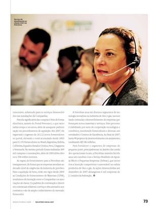 Serviço de
 atendimento ao
 cliente (SAC) da
 Petrobras




crescentes, sobretudo para os serviços desenvolvi-            A Petrobras atua em diversos segmentos de tec-
dos nas instalações da Companhia.                         nologia inovadora na indústria de óleo e gás, necessi-
    Parcela signiﬁcativa das compras é feita de forma     tando estimular o desenvolvimento de empresas que
eletrônica, através do Portal Petronect, o que racio-     forneçam novos materiais e serviços. Este processo
naliza tempo e recursos, além de assegurar padroni-       é viabilizado por meio de cooperação tecnológica e
zação em procedimentos de aquisição. Em 2007, foi         convênios, envolvendo fornecedores e diversas uni-
registrado o ingresso de 18.112 novos fornecedores        versidades e Centros de Excelência. Ao ﬁnal de 2007,
no portal, elevando o total acumulado desde 2003          havia 98 projetos de desenvolvimento em andamento,
para 41.191 fornecedores no Brasil, Argentina, Bolívia,   totalizando R$ 186 milhões.
Colômbia, Equador, Estados Unidos, Peru, Cingapura            Para fortalecer o segmento de empresas de
e Venezuela. No mesmo período foram realizadas 369        pequeno porte, principalmente no âmbito das unida-
mil compras e contratações, além de 208 leilões dire-     des operacionais locais, a Petrobras mantém há três
tos e 396 leilões reversos.                               anos um convênio com o Serviço Brasileiro de Apoio
    As regras de fornecimento para a Petrobras são        às Micro e Pequenas Empresas (Sebrae), que incen-
transparentes, de forma que as empresas atendam ao        tiva a inserção competitiva e sustentável na cadeia
elevado nível de exigências da indústria do petróleo.     produtiva de óleo e gás. As ações desenvolvidas até
Para a aquisição de bens, estão em vigor desde 2005       dezembro de 2007 abrangeram 6 mil empresas de
as Condições de Fornecimento de Materiais (CFM),          11 estados da federação.
resultantes da interação entre a Companhia e as asso-
ciações de classe. Os padrões de contratação e diretri-
zes contratuais relativas a serviços vêm anexados aos
contratos e são de amplo conhecimento do mercado
fornecedor.


WWW.PETROBRAS.COM.BR   |   RELATÓRIO ANUAL 2007                                                                    73
 