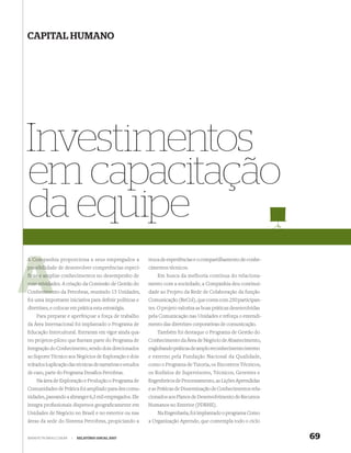 CAPITAL HUMANO




Investimentos
em capacitação
da equipe
A Companhia proporciona a seus empregados a
  Com                                                       troca de experiências e o compartilhamento de conhe-
possibilidade de desenvolver competências especí-
possibili                                                   cimentos técnicos.
ficas e am
        ampliar conhecimentos no desempenho de                  Em busca da melhoria contínua do relaciona-
suas atividades. A criação da Comissão de Gestão do
     ativida                                                mento com a sociedade, a Companhia deu continui-
     cimen
Conhecimento da Petrobras, reunindo 15 Unidades,            dade ao Projeto da Rede de Colaboração da função
foi uma importante iniciativa para deﬁnir políticas e       Comunicação (ReCol), que conta com 250 participan-
diretrizes, e colocar em prática esta estratégia.           tes. O projeto valoriza as boas práticas desenvolvidas
    Para preparar e aperfeiçoar a força de trabalho         pela Comunicação nas Unidades e reforça o entendi-
da Área Internacional foi implantado o Programa de          mento das diretrizes corporativas de comunicação.
Educação Intercultural. Entraram em vigor ainda qua-            Também foi destaque o Programa de Gestão do
tro projetos-piloto que ﬁzeram parte do Programa de         Conhecimento da Área de Negócio de Abastecimento,
Integração do Conhecimento, sendo dois direcionados         englobando práticas de amplo reconhecimento interno
ao Suporte Técnico aos Negócios de Exploração e dois        e externo pela Fundação Nacional da Qualidade,
voltados à aplicação das técnicas de narrativas e estudos   como o Programa de Tutoria, os Encontros Técnicos,
de caso, parte do Programa Desaﬁos Petrobras.               os Rodízios de Supervisores, Técnicos, Gerentes e
    Na área de Exploração e Produção o Programa de          Engenheiros de Processamento, as Lições Aprendidas
Comunidades de Prática foi ampliado para dez comu-          e as Práticas de Disseminação de Conhecimentos rela-
nidades, passando a abranger 6,3 mil empregados. Ele        cionados aos Planos de Desenvolvimento de Recursos
integra proﬁssionais dispersos geograﬁcamente em            Humanos no Exterior (PDRHE).
Unidades de Negócio no Brasil e no exterior ou nas              Na Engenharia, foi implantado o programa Como
áreas da sede do Sistema Petrobras, propiciando a           a Organização Aprende, que contempla todo o ciclo


WWW.PETROBRAS.COM.BR   |   RELATÓRIO ANUAL 2007                                                                      69
 
