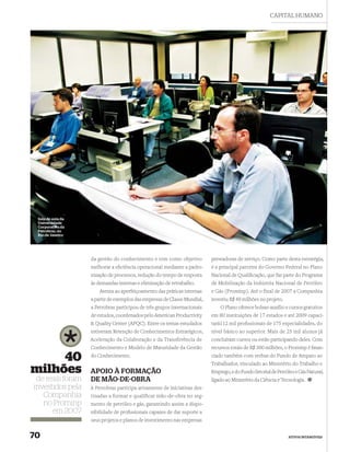 CAPITAL HUMANO




 Sala de aula da
 Universidade
 Corporativa da
 Petrobras, no
 Rio de Janeiro




                   da gestão do conhecimento e tem como objetivo          prestadoras de serviço. Como parte desta estratégia,
                   melhorar a eﬁciência operacional mediante a padro-     é a principal parceira do Governo Federal no Plano
                   nização de processos, redução do tempo de resposta     Nacional de Qualiﬁcação, que faz parte do Programa
                   às demandas internas e eliminação de retrabalho.       de Mobilização da Indústria Nacional de Petróleo
                       Atenta ao aperfeiçoamento das práticas internas    e Gás (Prominp). Até o final de 2007 a Companhia
                   a partir de exemplos das empresas de Classe Mundial,   investiu R$ 40 milhões no projeto.
                   a Petrobras participou de três grupos internacionais       O Plano oferece bolsas-auxílio e cursos gratuitos
                   de estudos, coordenados pelo American Productivity     em 80 instituições de 17 estados e até 2009 capaci-
                   & Quality Center (APQC). Entre os temas estudados      tará112 mil proﬁssionais de 175 especialidades, do
                   estiveram Retenção de Conhecimentos Estratégicos,      nível básico ao superior. Mais de 25 mil alunos já
                   Aceleração da Colaboração e da Transferência de        concluíram cursos ou estão participando deles. Com
                   Conhecimento e Modelo de Maturidade da Gestão          recursos totais de R$ 300 milhões, o Prominp é ﬁnan-

     40            do Conhecimento.                                       ciado também com verbas do Fundo de Amparo ao
                                                                          Trabalhador, vinculado ao Ministério do Trabalho e
milhões            APOIO À FORMAÇÃO                                       Emprego, e do Fundo Setorial de Petróleo e Gás Natural,
 de reais foram    DE MÃO-DE-OBRA                                         ligado ao Ministério da Ciência e Tecnologia.
investidos pela    A Petrobras participa ativamente de iniciativas des-
   Companhia       tinadas a formar e qualificar mão-de-obra no seg-
   no Prominp      mento de petróleo e gás, garantindo assim a dispo-
      em 2007      nibilidade de proﬁssionais capazes de dar suporte a
                   seus projetos e planos de investimento nas empresas


70                                                                                                             ATIVOS INTANGÍVEIS
 