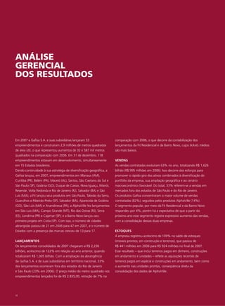 ANÁLISE
GERENCIAL
DOS RESULTADOS




Em 2007 a Gafisa S.A. e suas subsidiárias lançaram 53                  comparação com 2006, o que decorre da contabilização dos
empreendimentos e construíram 2,9 milhões de metros quadrados          lançamentos da Fit Residencial e da Bairro Novo, cujos tickets médios
de área útil, o que representou aumentos de 32 e 587 mil metros        são mais baixos.
quadrados na comparação com 2006. Em 31 de dezembro, 118
empreendimentos estavam em desenvolvimento, simultaneamente            VENDAS
em 15 Estados brasileiros.                                             As vendas contratadas evoluíram 63% no ano, totalizando R$ 1,626
Dando continuidade à sua estratégia de diversificação geográfica, a    bilhão (R$ 995 milhões em 2006). Isso decorre dos esforços para
Gafisa lançou, em 2007, empreendimentos em Manaus (AM),                promover o rápido giro dos ativos combinados à diversificação do
Curitiba (PR), Belém (PA), Maceió (AL), Santos, São Caetano do Sul e   portfólio da empresa, sua ampliação geográfica e ao cenário
São Paulo (SP), Goiânia (GO), Duque de Caxias, Nova Iguaçu, Niterói,   macroeconômico favorável. Do total, 33% referem-se a vendas em
Resende, Volta Redonda e Rio de Janeiro (RJ), Salvador (BA) e São      mercados fora dos estados de São Paulo e do Rio de Janeiro.
Luís (MA); a Fit lançou seus produtos em São Paulo, Taboão da Serra,   Os produtos Gafisa concentraram o maior volume de vendas
Guarulhos e Ribeirão Preto (SP), Salvador (BA), Aparecida de Goiânia   contratadas (82%), seguidos pelos produtos AlphaVille (14%).
(GO), São Luís (MA) e Anandineua (PA); a AlphaVille fez lançamentos    O segmento popular, por meio da Fit Residencial e da Bairro Novo
em São Luis (MA), Campo Grande (MT), Rio das Ostras (RJ), Serra        respondeu por 4%, porém há a expectativa de que a partir do
(ES), Londrina (PR) e Cajamar (SP); e a Bairro Novo lançou seu         próximo ano esse segmento registre expressivo aumento das vendas,
primeiro projeto em Cotia (SP). Com isso, o número de cidades          com a consolidação dessas duas empresas.
abrangidas passou de 21 em 2006 para 47 em 2007, e o número de
Estados com a presença das marcas cresceu de 13 para 17.               ESTOQUES
                                                                       A empresa registrou acréscimo de 109% no saldo de estoques
LANÇAMENTOS                                                            (imóveis prontos, em construção e terrenos), que passou de
Os lançamentos consolidados de 2007 chegaram a R$ 2,236                R$ 441 milhões em 2006 para R$ 924 milhões no final de 2007.
bilhões, acréscimo de 122% em relação ao ano anterior, quando          Esse resultado – que inclui terrenos pagos em dinheiro, construções
totalizaram R$ 1,005 bilhão. Com a ampliação da abrangência            em andamento e unidades – reflete as aquisições recentes de
da Gafisa S.A. e de suas subsidiárias em território nacional, 33%      terrenos pagos em espécie e construções em andamento, bem como
dos lançamentos ocorreram fora dos estados do Rio de Janeiro           o aumento nas unidades prontas, conseqüência direta da
e São Paulo (23% em 2006). O preço médio do metro quadrado nos         consolidação dos dados de AlphaVille.
empreendimentos lançados foi de R$ 2.835,00, retração de 7% na




32
 