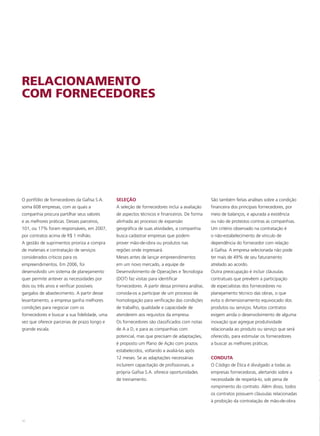 RELACIONAMENTO
COM FORNECEDORES




O portfólio de fornecedores da Gafisa S.A.    SELEÇÃO                                          São também feitas análises sobre a condição
soma 608 empresas, com as quais a             A seleção de fornecedores inclui a avaliação     financeira dos principais fornecedores, por
companhia procura partilhar seus valores      de aspectos técnicos e financeiros. De forma     meio de balanços, e apurada a existência
e as melhores práticas. Desses parceiros,     alinhada ao processo de expansão                 ou não de protestos contras as companhias.
101, ou 17% foram responsáveis, em 2007,      geográfica de suas atividades, a companhia       Um critério observado na contratação é
por contratos acima de R$ 1 milhão.           busca cadastrar empresas que podem               o não-estabelecimento de vínculo de
A gestão de suprimentos prioriza a compra     prover mão-de-obra ou produtos nas               dependência do fornecedor com relação
de materiais e contratação de serviços        regiões onde ingressará.                         à Gafisa. A empresa selecionada não pode
considerados críticos para os                 Meses antes de lançar empreendimentos            ter mais de 49% de seu faturamento
empreendimentos. Em 2006, foi                 em um novo mercado, a equipe de                  atrelado ao acordo.
desenvolvido um sistema de planejamento       Desenvolvimento de Operações e Tecnologia        Outra preocupação é incluir cláusulas
quer permite antever as necessidades por      (DOT) faz visitas para identificar               contratuais que prevêem a participação
dois ou três anos e verificar possíveis       fornecedores. A partir dessa primeira análise,   de especialistas dos fornecedores no
gargalos de abastecimento. A partir desse     convida-os a participar de um processo de        planejamento técnico das obras, o que
levantamento, a empresa ganha melhores        homologação para verificação das condições       evita o dimensionamento equivocado dos
condições para negociar com os                de trabalho, qualidade e capacidade de           produtos ou serviços. Muitos contratos
fornecedores e buscar a sua fidelidade, uma   atenderem aos requisitos da empresa.             exigem ainda o desenvolvimento de alguma
vez que oferece parcerias de prazo longo e    Os fornecedores são classificados com notas      inovação que agregue produtividade
grande escala.                                de A a D, e para as companhias com               relacionada ao produto ou serviço que será
                                              potencial, mas que precisam de adaptações,       oferecido, para estimular os fornecedores
                                              é proposto um Plano de Ação com prazos           a buscar as melhores práticas.
                                              estabelecidos, voltando a avaliá-las após
                                              12 meses. Se as adaptações necessárias           CONDUTA
                                              incluírem capacitação de profissionais, a        O Código de Ética é divulgado a todas as
                                              própria Gafisa S.A. oferece oportunidades        empresas fornecedoras, alertando sobre a
                                              de treinamento.                                  necessidade de respeitá-lo, sob pena de
                                                                                               rompimento do contrato. Além disso, todos
                                                                                               os contratos possuem cláusulas relacionadas
                                                                                               à proibição da contratação de mão-de-obra



50
 