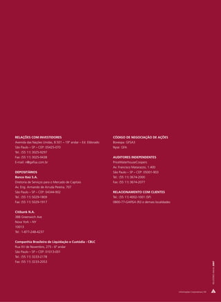 RELAÇÕES COM INVESTIDORES                                     CÓDIGO DE NEGOCIAÇÃO DE AÇÕES
Avenida das Nações Unidas, 8.501 – 19º andar – Ed. Eldorado   Bovespa: GFSA3
São Paulo – SP – CEP: 05425-070                               Nyse: GFA
Tel.: (55 11) 3025-9297
Fax: (55 11) 3025-9438                                        AUDITORES INDEPENDENTES
E-mail: ri@gafisa.com.br                                      PriceWaterhouseCoopers
                                                              Av. Francisco Matarazzo, 1.400
DEPOSITÁRIOS                                                  São Paulo – SP – CEP: 05001-903
Banco Itaú S.A.                                               Tel.: (55 11) 3674-2000
Diretoria de Serviços para o Mercado de Capitais              Fax: (55 11) 3674-2077
Av. Eng. Armando de Arruda Pereira, 707
São Paulo – SP – CEP: 04344-902                               RELACIONAMENTO COM CLIENTES
Tel.: (55 11) 5029-1809                                       Tel.: (55 11) 4002-1001 (SP)
Fax: (55 11) 5029-1917                                        0800-77-GAFISA (RJ) e demais localidades


Citibank N.A.
388 Greenwich Ave
Nova York – NY
10013
Tel.: 1-877-248-4237


Companhia Brasileira de Liquidação e Custódia - CBLC
Rua XV de Novembro, 275 - 6º andar
São Paulo – SP – CEP: 01013-001
Tel.: (55 11) 3233-2178
Fax: (55 11) 3233-2053
                                                                                                                                         RELATÓRIO ANUAL 2007




                                                                                                         Informações Corporativas | 59
 