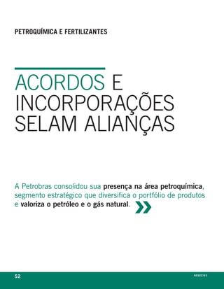 petroquÍMiCa e fertilizanteS




acOrDOS e
INcOrPOraçõeS
SeLam aLIaNçaS



                                     »
a petrobras consolidou sua presença na área petroquímica,
segmento estratégico que diversifica o portfólio de produtos
e valoriza o petróleo e o gás natural.




52                                                      n e G óei xo
                                                               C oS
 