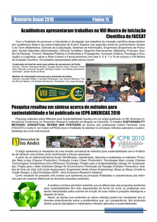 Relatório Anual 2010                                                         Página 15

        Acadêmicos apresentaram trabalhos na VIII Mostra de Iniciação
                                                 Científica da FACCAT
   Com a finalidade de promover o intercâmbio e divulgação dos trabalhos de iniciação científica desenvolvidos
por acadêmicos desta e de outras Instituições de Ensino Superior nas seguintes áreas do conhecimento: Exatas
e da Terra (Matemática, Ciências da Computação, Sistemas de Informação), Engenharia (Engenharia de Produ-
ção), Sociais Aplicadas (Administração, Ciências Contábeis, Negócios Internacionais, Marketing, Finanças, Ges-
tão de Pessoas, Turismo, Relações Públicas e Publicidade e Propaganda), Humanas (História, Psicologia e Edu-
cação) e Lingüística, Letras e Artes (Letras) a Faccat promoveu nos dias 4, 5, 6, 7 e 16 de outubro a VIII Mostra
de Iniciação Científica. Os trabalhos apresentados pelos alunos foram:
Construção de túnel de vento para análise de escoamento de fluido.
Autores: Cláudio Oberajara Bonetti; Douglas Bianchi Hartz; Eberson André
Petry; Marcelo uis Kunst; Ronaldo Henrique Volkart; Uili Wobeto Reinheimer.
Orientador: Jarbas André da Rosa

Medidor de intensidade luminosa para ambientes fechados.
Autores: Franciele Wilborn; Leonardo Rodrigues; Luiz Antonio Barbosa; Tha-
les Rômulo Maahs; Uili Wobeto Reinheimer. Orientador: Ivan Jorge Boesing




Pesquisa resultou em síntese acerca de métodos para
sustentabilidade e foi publicada no ICPR AMERICAS 2010
   Pesquisa realizada sobre Métodos para Sustentabilidade resultou em um artigo publicado no 5th Americas In-
ternational Conference on Production Research realizado em Bogotá na Colombia. O trabalho SUSTAINABILITY
METHODS: CONCEPTUAL REVIEW AND SYNTHESIS de autoria dos professores Carlos Fernando Jung
(FACCAT) e Carla S. ten Caten (UFRGS) teve a finalidade de abordar os principais métodos aplicados a susten-
tabilidade em nível internacional.




     O artigo apresenta os resultados de uma revisão conceitual de métodos para sustentabilidade com a finalida-
de de oferecer uma síntese como contribuição a futuras pesquisas.
     A partir de um referencial teórico foram identificados, classificados, descritos e analisados os métodos: Produ-
ção Mais Limpa (Cleaner Production); Produção Limpa (Clean Production); Tecnologias Mais Limpas (Cleaner
Technologies); Ecoeficiência (Eco-Efficiency); Ecodesign; Projeto para a Sustentabilidade (Design for Sustainabi-
lity); Projeto para o Meio Ambiente (Design for Environment); Prevenção da Poluição (Pollution Prevention); Aná-
lise de Ciclo de Vida (Life Cycle Assessment); Engenharia Verde (Green Engineering); Berço ao Berço (Cradle to
Cradle Design); e Zero Emissões (ZERI - Zero Emissions Research Initiative).
     Como resultado foi proposta uma síntese que apresenta as principais finalidades e características dos méto-
dos para ser possível diferenciar as diversas propostas existentes.

                                   A análise e síntese permitem entender que os diferenciais das propostas existentes
                                para sustentabilidade têm sido dependentes da forma de como os problemas vem
                                sendo interpretados pelos autores em função de suas visões e posições ideológicas a
                                respeito do tema.
                                   Assim, as teorias que sustentam os vários métodos podem ser resultantes dos di-
                                ferentes entendimentos sobre a problemática que, por conseqüência, têm produzido
                                efeitos quando planejados e implantados métodos aplicados à sustentabilidade.
 