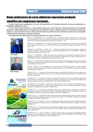 Página 20                                                        Relatório Anual 2009

Novos professores do curso obtiveram expressiva produção
científica em congressos nacionais...
    Os dois mais novos professores do Curso de Engenharia de Produção obtiveram inúmeras publicações no
ENEGEP e SIMPEP em 2010.
    O Prof. André Diehl de Deus e o Prof. Diego Augusto de Jesus Pacheco ambos Engenheiros de Produção
Mecânica e atuais Mestrandos em Engenharia de Produção foram as últimas importantes “aquisições” feitas para
integrar o corpo docente do curso. Ambos demonstraram que além de bons docentes já mostram uma excelente
capacidade para pesquisa e produção científica.
    Na sequência são relacionados os artigos publicados por estes professores:
                            DEUS, A. D. ; RODRIGUES, L. H. ; LACERDA, D.P. . Uma discussão sobre as implicações dos cinco passos da
                            Teoria das Restrições (TOC) em um ambiente de manufatura JIS (Just in Sequence): estudo de caso. In: XXX ENE-
                            GEP Encontro Nacional de Engenharia de Produção, 2010, São Carlos – SP.

                            DEUS, A. D. ; LACERDA, D.P. . Uma análise do Sistema Toyota de Produção em um ambiente de manufatura JIS
                            (Just in Sequence): estudo de caso. In: XXX ENEGEP Encontro Nacional de Engenharia de Produção, 2010, São
                            Carlos - SP.

                            MOZART, R. ; TOMASIN, L. ; DEUS, A. D. . A utilização da logística reversa do pós-venda nas estratégias da
                            cadeia de suprimentos: uma análise utilizando a Teroia das Restrições (TOC).. In: XVII SIMPEP - Simpósio de
                            Engenharia de Produção, 2010, Bauru - SP.
     Prof. André            DEUS, A. D. ; PERGHER, I. . Método para nortear ações de melhoria em um ambiente de manufatura JIS (Just in
                            sequence), sinergia entre os cinco passos da TOC, padronização das operações e poka yoke: um estudo de caso.. In:
                            XVII SIMPEP - Simpósio de Engenharia de Produção, 2010, Bauru - SP.

                            DEUS, A. D. . Uma avaliação da satisfação de discentes de programas de pós-graduação stricto sensu em uma insti-
                            tuição de ensino superior: Uma pesquisa descritiva através de um survey.. In: XVII SIMPEP - Simpósio de Engenha-
                            ria de Produção, 2010, Bauru - SP.

                            KLEIN, C. ; DEUS, A. D. . Uma abordagem de implementação do MASP, Método de Análise e Solução de Proble-
                            mas, para a redução de defeitos em um processo de laminado sintético.. In: XVII SIMPEP - Simpósio de Engenharia
                            de Produção, 2010, Bauru - SP.
     Prof. Pacheco
                            PACHECO, D. A. J. . A proposição de estratégias para elevar a capacidade das restrições em sistemas produtivos: a
                            aplicação integrada da Teoria das restrições e do Lean Manufacturing (Congresso Nacional). In: ENEGEP, 2010,
                            Sao Carlos. Anais, 2010.

                            PACHECO, D. A. J. . A análise da sinergia entre o Mapeamento de Fluxo de Valor e a Simulação Computacional
                            para o aumento da produtividade em sistemas de manufatura: um estudo de caso em uma linha de montagem multi-
                            modelos (Congresso Nacional). In: ENEGEP, 2010, SAO CARLOS. ENEGEP, 2010.

                            PACHECO, D. A. J. ; PUGLIA, R. ; GOLLO, R. . Fatores críticos de sucesso em projetos de implantação de siste-
                            mas integrados de gestão (ERP) - a análise a partir de um estudo de caso em uma empresa multinacional (Congresso
                            Nacional). In: ENEGEP, 2010, Sao Carlos. ENEGEP, 2010.

                            PACHECO, D. A. J. . A discussão de um modelo sistêmico para o gerenciamento da capacidade em ambientes de
                            manufatura: Factory Physics,Teoria das Restrições e Manutenção Produtiva Total, uma abordagem integrada. In:
                            XVII SIMPEP - Simpósio de Engenharia de Produção, 2010, Bauru. SIMPEP, 2010.

                            PACHECO, D. A. J. . A medição dos tempos de atravessamento e inventário aplicando o modelo de funil: análise de
                            desempenho a partir do estudo de caso em uma empresa multinacional. In: XVII SIMPEP - Simpósio de Engenharia
                            de Produção, 2010, Bauru. SIMPEP, 2010.

                            PACHECO, D. A. J. ; DIETER, ; Von Gilsa . Aplicação da simulação computacional para a tomada de decisões em
                            sistemas de manufatura: um estudo de caso.. In: XVII SIMPEP - Simpósio de Engenharia de Produção, 2010, Bauru.
                            SIMPEP, 2010.

                            PACHECO, D. A. J. . Estratégias para elevar a capacidade de sistemas produtivos: integrando Manutenção Produtiva
                            Total, Lean Manufacturing e Teoria das Restrições.. In: XVII SIMPEP - Simpósio de Engenharia de Produção, 2010,
                            Bauru. SIMPEP, 2010.

                            PACHECO, D. A. J. ; Antunes ; DIETER, ; Von Gilsa . Modelo sistêmico para a gestão da capacidade produtiva:
                            integrando a Teoria das Restrições e o Índice de Rendimento Operacional Global (IROG).. In: XVII SIMPEP - Sim-
                            pósio de Engenharia de Produção, 2010, Bauru. SIMPEP, 2010.
 