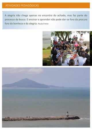 ATIVIDADES PEDAGÓGICAS
A alegria não chega apenas no encontro do achado, mas faz parte do
processo da busca. E ensinar e aprender não pode dar-se fora da procura
fora da boniteza e da alegria. Paulo Freire
 