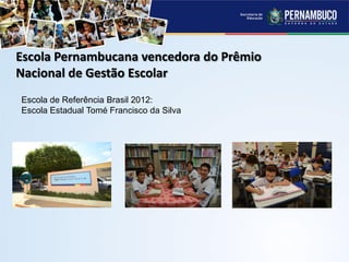 Escola Pernambucana vencedora do Prêmio
Nacional de Gestão Escolar
Escola de Referência Brasil 2012:
Escola Estadual Tomé Francisco da Silva
 