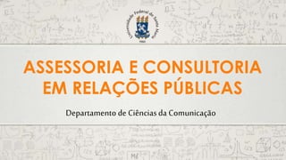 Departamento de Ciênciasda Comunicação
ASSESSORIA E CONSULTORIA
EM RELAÇÕES PÚBLICAS
 