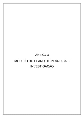 ANEXO 3
MODELO DO PLANO DE PESQUISA E
INVESTIGAÇÃO
 