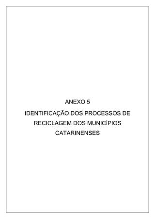 ANEXO 5
IDENTIFICAÇÃO DOS PROCESSOS DE
RECICLAGEM DOS MUNICÍPIOS
CATARINENSES
 