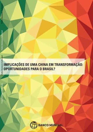 IMPLICAÇÕES DE UMA CHINA EM TRANSFORMAÇÃO:
OPORTUNIDADES PARA O BRASIL?
PublicDisclosureAuthorizedPublicDisclosureAuthorizedPublicDisclosureAuthorizedPublicDisclosureAuthorizedPublicDisclosureAuthorizedPublicDisclosureAuthorizedPublicDisclosureAuthorizedPublicDisclosureAuthorized
89450
 