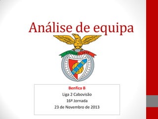 Análise de equipa

Benfica B
Liga 2 Cabovisão
16ª Jornada
23 de Novembro de 2013

 