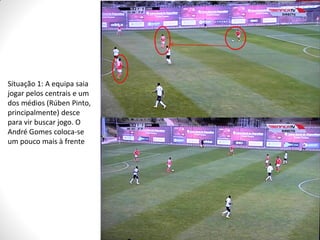 Situação 1: A equipa saia
jogar pelos centrais e um
dos médios (Rúben Pinto,
principalmente) desce
para vir buscar jogo. O
André Gomes coloca-se
um pouco mais à frente

 