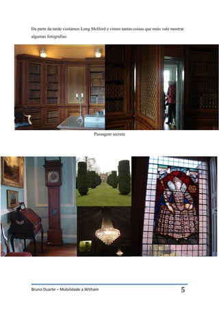 Bruno Duarte – Mobilidade a Witham 5
Da parte da tarde visitámos Long Melford e vimos tantas coisas que mais vale mostrar
algumas fotografias:
Passagem secreta
 