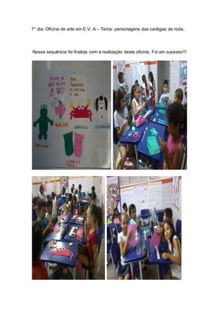 7° dia: Oficina de arte em E.V. A – Tema: personagens das cantigas de roda.
Nossa sequência foi finaliza com a realização desta oficina. Foi um sucesso!!!
 
