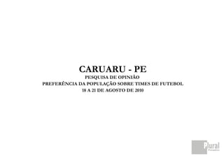 CARUARU - PE
              PESQUISA DE OPINIÃO
PREFERÊNCIA DA POPULAÇÃO SOBRE TIMES DE FUTEBOL
             18 A 21 DE AGOSTO DE 2010
 