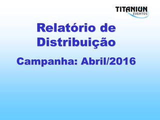Relatório de
Distribuição
Campanha: Abril/2016
 