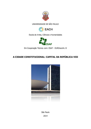 UNIVERSIDADE DE SÃO PAULO 
Escola de Artes, Ciências e Humanidades 
Em Cooperação Técnica com: ESAF - EUROsociAL II 
A CIDADE CONSTITUCIONAL: CAPITAL DA REPÚBLICA VIII 
São Paulo 
2014 
 