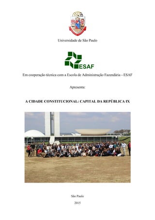 Universidade de São Paulo
Em cooperação técnica com a Escola de Administração Fazendária - ESAF
Apresenta:
A CIDADE CONSTITUCIONAL: CAPITAL DA REPÚBLICA IX
São Paulo
2015
 
