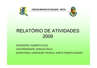 RELATÓRIO DE ATIVIDADES
2009
PRESIDENTE: GILBERTO STOLZ
VICE-PRESIDENTE: DORILDA PAULA
SECRETÁRIA E ASSESSORA TÉCNICA: JANETE FINGER SCHEUER
 