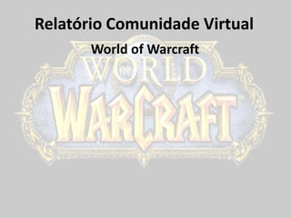 Relatório Comunidade Virtual,[object Object],WorldofWarcraft,[object Object]