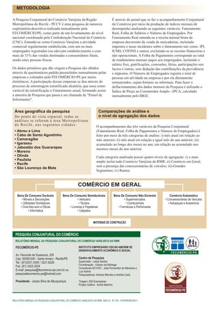 METODOLOGIA

A Pesquisa Conjuntural do Comércio Varejista da Região                             É através do painel que se faz o acompanhamento Conjuntural
Metropolitana do Recife - PCCV é uma pesquisa de natureza                          do Comércio por meio da produção de índices mensais de
exploratória-descritiva realizada mensalmente pela                                 desempenho analisando as seguintes variáveis: Faturamento
FECOMÉRCIO/PE, como parte de um levantamento de nível                              Real, Folha de Salários e Número de Empregados. Por
nacional coordenado pela Confederação Nacional do Comércio                         Faturamento Real entende-se a receita mensal bruta da
(CNC). Entende-se como Comércio Varejista a atividade                              empresa decorrente da venda de mercadorias, incluindo
comercial regularmente estabelecida, com um ou mais                                impostos e taxas incidentes sobre o faturamento tais como: IPI,
empregados registrados (ou não) por estabelecimento e com                          ICMS, COFINS e outros, excluindo-se as receitas financeiras e
mais de 51% das vendas destinadas a consumidores finais,                           não operacionais. A Folha de Pagamentos corresponde ao total
sendo estes pessoas físicas.                                                       de rendimentos mensais pagos aos empregados, incluindo o
                                                                                   salário fixo, gratificações, comissões, férias, participações nos
Os dados primários que dão origem a Pesquisa são obtidos                           lucros e outras, sem dedução das contribuições da previdência
através de questionários padrão preenchidos mensalmente pelas                      e impostos. O Número de Empregados registra o total de
empresas e coletados pela FECOMÉRCIO-PE por meios                                  pessoas em atividade na empresa e por ela diretamente
eletrônicos. A participação dessas empresas se deu através do                      remunerados, sejam formais ou informais. Para fazer o
processo de amostragem estratificada aleatória, que usou como                      deflacionamento dos dados mensais da Pesquisa é utilizado o
variável de estratificação o Faturamento anual, formando assim                     Índice de Preço ao Consumidor Amplo - IPCA, calculado
a amostra da Pesquisa que passa a ser chamada de "Painel de                        mensalmente pelo IBGE.
Informantes".


 Área geográfica da pesquisa                                           Comparações de análise e
 Do ponto de vista espacial, todas as                                  o nível de agregação dos dados
 análises se referem à área M e t r o p o l i t a n a
 do Recife, nas seguintes cidades:                                   O acompanhamento das três variáveis da Pesquisa Conjuntural
 • Abreu e Lima                                                      (Faturamento Real, Folha de Pagamentos e Número de Empregados) é
 • Cabo de Santo Agostinho                                           feito por meio de três categorias de análise: i) mês atual em relação ao
 • Camaragibe                                                        mês anterior; ii) mês atual em relação a igual mês do ano anterior; iii)
 • Igarassu                                                          acumulado ao longo dos meses no ano, em relação ao acumulado nos
 • Jaboatão dos Guararapes                                           mesmos meses do ano anterior.
 • Moreno
 • Olinda                                                            Cada categoria analisada possui quatro níveis de agregação: i) o mais
 • Paulista                                                          amplo inclui todo Comércio Varejista da RMR; ii) Comércio em Geral,
 • Recife
                                                                     sem a presença das concessionárias de veículos; iii) Grandes
 • São Lourenço da Mata
                                                                     Segmentos; iv) Ramos.



                                                     COMÉRCIO EM GERAL
   Bens De Consumo Duráveis              Bens De Consumo Semiduráveis                  Bens De Consumo Não Duráveis         Comércio Automotivo
      • Móveis e Decorações                          • Vestuário                               • Supermercados          • Concessionárias de Veículos
     • Utilidades Domésticas                          • Tecidos                                  • Combustíveis            • Autopeças e Acessórios
     • Cine-foto-som e Óticas                 • Livrarias e Papelarias                    • Farmácias e Perfumarias
            • Informática                            • Calçados


                                                                  MATERIAIS DE CONSTRUÇÃO


  PESQUISA CONJUNTURAL DO COMÉRCIO
  RELATÓRIO MENSAL DA PESQUISA CONJUNTURAL DO COMÉRCIO VAREJISTA DA RMR

                                                      INSTITUTO EMPRESÁRIO OSCAR AMORIM DE                                               SESC
  FECOMÉRCIO-PE
                                                      DESENVOLVIMENTO ECONÔMICO E SOCIAL
                                                                                                                            FECOMÉRCIO-PE
  Av. Visconde de Suassuna, 255
  Cep: 50050-540 - Santo Amaro - Recife/PE            Centro de Pesquisa
  Tel.: (81)3231.5393 / 3221.6226                     Supervisão - Lailze Santos
                                                      Coordenação - Urbano da Nóbrega
  Fax: (81) 3423.3024
                                                      Consultores AD HOC - José Fernandes de Menezes e
  E-mail: pesquisa@fecomercio-pe.com.br ou            Luiz Kehrle
  pesquisafecomercio-pe@hotmail.com                   Pesquisadoras: Adriana Mendes e Andréa Carla

  Presidente - Josias Silva de Albuquerque            Tiragem: 500 Exemplares
                                                      Projeto Gráfico: André Marinho




RELATÓRIO MENSAL DA PESQUISA CONJUNTURAL DO COMÉRCIO VAREJISTA DA RMR, ANO IX - Nº 105 - FEVEREIRO/2011
 