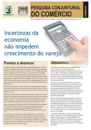 FEVEREIRO/2011
                                                        PESQUISA CONJUNTURAL
                                  CENTRO DE
                             PESQUISA                   DO COMÉRCIO
                                                        RELATÓRIO MENSAL DA PESQUISA CONJUNTURAL DO COMÉRCIO VAREJISTA DA RMR, ANO IX - Nº 105




 Incertezas da
 economia
 não impedem
 crescimento do varejo
Pontos a destacar                                                                              PROGNÓSTICO
As vendas do comércio da Região Metropolitana do Recife (RMR) cresceram 12,64% em             O aceleramento da inflação acendeu um sinal de alerta que
fevereiro, na comparação com igual mês no ano passado. Se retiradas as concessionárias        levou o novo governo a ensaiar medidas fiscais
de veículos a variação do índice cai para pouco menos de 10%, um resultado ainda muito        antiinflacionárias, centradas no controle dos gastos públicos. Por
bom. No acumulado dos dois primeiros meses do ano o aumento foi de 10,05% para o              sua vez o Banco Central retomou uma trajetória de crescimento
comércio em geral e 7,33% sem as revendas de veículos, indicando que continua nítida,         das taxas de juros e aprofundou as ações macroprudenciais,
embora um pouco amortecida, a trajetória de crescimento das vendas. No entanto, deve ser      com vistas a manter a inflação abaixo do limite superior da meta
considerado que o carnaval de 2010 ocorreu em fevereiro e o de 2011 em março e como as        em 2011 e, ao mesmo tempo, fazê-la convergir para o centro da
vendas da maioria dos ramos pesquisados são afetados negativamente pelo carnaval, uma         meta inflacionária de 2012.
parte do forte crescimento registrado em fevereiro do ano corrente pode ter decorrido de um   No entanto, a conjunção das políticas fiscal e monetária até
efeito calendário.                                                                            agora praticadas não conseguiu evitar um processo lento, mas
Em relação a janeiro registrou-se queda no faturamento, na massa salarial e no emprego.       constante, de deterioração das expectativas, o que pode ser
Essa queda, no entanto, reflete o fato que fevereiro teve três dias úteis a menos e também    acompanhado semanalmente através do boletim Focus do
havendo uma componente sazonal, já que, para a maioria dos ramos se trata de um mês de        Banco Central: em 25 de marco a inflação prevista pelo mercado
retração nas vendas.                                                                          continuou a crescer, alcançando 6%, enquanto as previsões de
O segmento Comércio Automotivo teve desempenho destacado, em função de um aumento             crescimento do PIB continuam indo em sentido contrário e
de quase 24% nas vendas das concessionárias de veículos, que a despeito das medidas de        caíram para a média de 4%.
contenção do crédito continuaram a crescer, acumulando um incremento de 21% nos dois          Apesar do aumento da incerteza provocado pelo fato do novo
primeiros meses do ano. Os segmentos de Bens de Consumo Duráveis e Semiduráveis               governo não ter ainda sido capaz de convencer o mercado da
também apresentaram desempenho acima da média, crescendo ambos mais de 13%.                   consistência de sua política econômica, mesmo as previsões
Merecem destaque as performances dos ramos de móveis/decorações, lojas de utilidades          mais pessimistas apontam para um crescimento do PIB nacional
domésticas e materiais de construção, todos com bons resultados em fevereiro e no             de mais de 3,5% em 2011. Rebatido para o espaço estadual
acumulado do ano. A explicação para este comportamento pode derivar do forte                  levaria a um aumento da renda em Pernambuco no entorno de
crescimento recente do mercado imobiliário, gerando demandas adicionais para os três          5%, o que significa dizer que o pior resultado esperado ainda
ramos.                                                                                        não é um mau resultado.

O comportamento da massa salarial e do emprego seguiu de perto o do faturamento,              As previsões de crescimento do produto, a recuperação do
crescendo em relação a fevereiro do ano anterior e caindo na comparação com janeiro. A        crédito ao consumidor no primeiro trimestre deste ano, depois da
massa salarial aumentou mais de 10% quando confrontada com fevereiro e também no              retração ocorrida em janeiro, e os índices registrados nas
acumulado do ano. O nível de emprego mostra desempenho semelhante, mas o percentual           vendas do varejo da RMR nos dois primeiros meses, quando já
de crescimento nas duas comparações reduz-se para pouco mais de 5%. Trata-se de               acumulou um crescimento de 10%, levam à manutenção de
resultados muito positivos, em ambos os casos.                                                nosso prognóstico de incremento de 6% em 2011, em relação ao
                                                                                              ano passado.
 