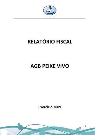 __________________________________________________________________________________




               RELATÓRIO FISCAL



                   AGB PEIXE VIVO




                            Exercício 2009



                                                                                 2
 