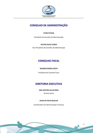 __________________________________________________________________________________



                   CONSELHO DE ADMINISTRAÇÃO

                                    VITOR FEITOSA

                        Presidente do Conselho de Administração



                                 VALTER VILELA CUNHA
                      Vice-Presidente do Conselho de Administração




                             CONSELHO FISCAL

                                WAGNER SOARES COSTA

                              Presidente do Conselho Fiscal




                          DIRETORIA EXECUTIVA

                              ANA CRISTINA DA SILVEIRA
                                     Diretora Geral



                               HILDA DE PAIVA BICALHO

                       Coordenadora de Administração e Finanças




                                                                                 3
 