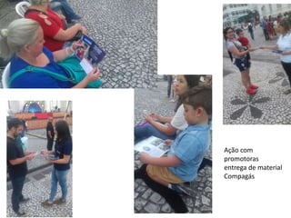 Ação com
promotoras
entrega de material
Compagás
 