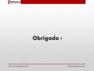 Obrigado ! 
http://www.natsolutions.com.br natan@natsolutions.com.br 
