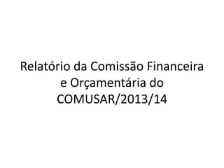 Relatório da Comissão Financeira
e Orçamentária do
COMUSAR/2013/14
 