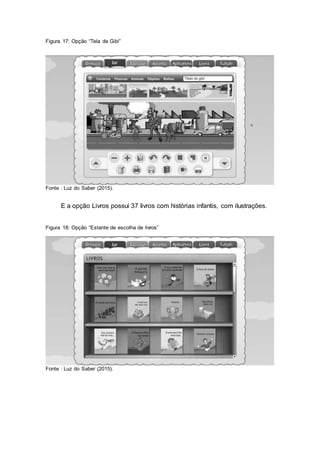 Figura 17: Opção “Tela de Gibi”
Fonte : Luz do Saber (2015).
E a opção Livros possui 37 livros com histórias infantis, com ilustrações.
Figura 18: Opção “Estante de escolha de livros”
Fonte : Luz do Saber (2015).
 