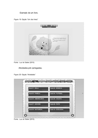 Exemplo de um livro.
Figura 19: Opção “Um dos livros”
Fonte : Luz do Saber (2015).
Atividades pré carregadas.
Figura 20: Opção “Atividades”
Fonte : Luz do Saber (2015).
 