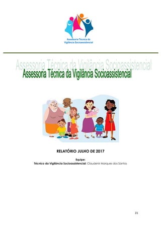 21
RELATÓRIO JULHO DE 2017
Equipe:
Técnico da Vigilância Socioassistencial: Claudenir Marques dos Santos
 