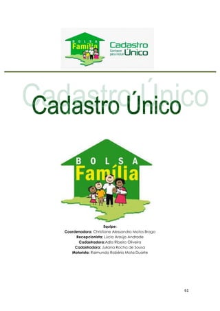 61
Equipe:
Coordenadora: Christiane Alessandra Matos Braga
Recepcionista: Lúcia Araújo Andrade
Cadastradora:Adla Ribeiro Oliveira
Cadastradora: Juliana Rocha de Sousa
Motorista: Raimundo Robério Mota Duarte
 